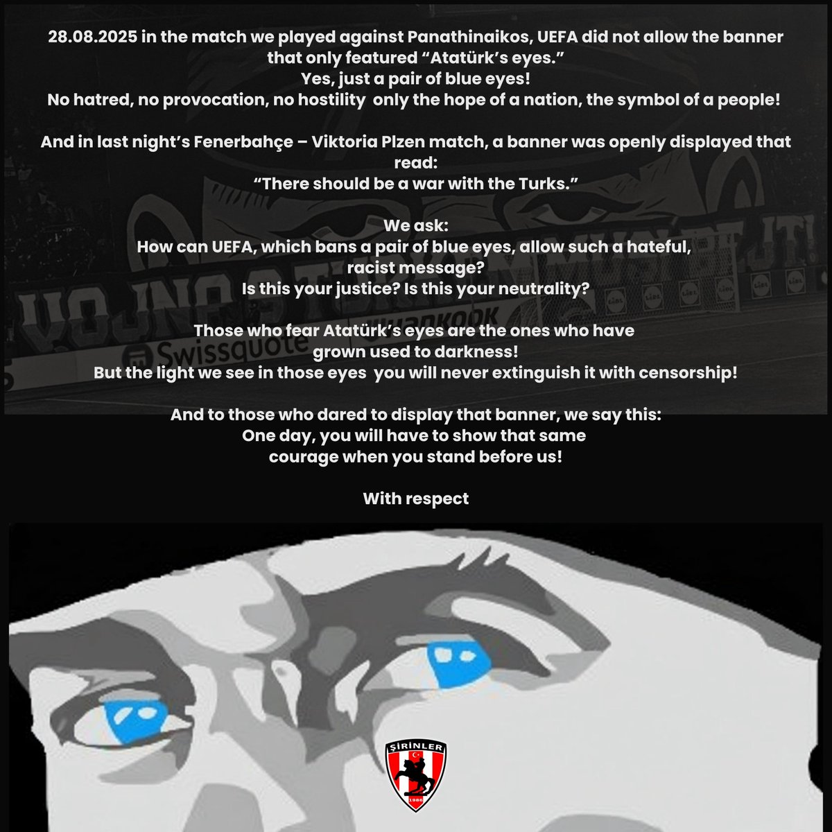28.08.2025 in the match we played against Panathinaikos, UEFA did not allow the banner that only featured “Atatürk’s eyes.”
Yes, just a pair of blue eyes!
No hatred, no provocation, no hostility only the hope of a nation, the symbol of a people! 🇹🇷

And in last night’s Fenerbahçe
