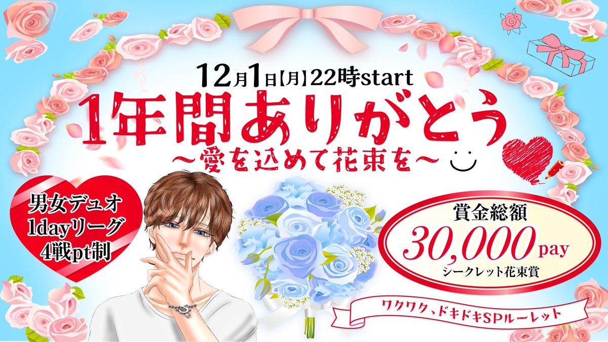 💐💐💐💐💐💐💐💐💐💐
　  　   １年間ありがとう
     　～愛を込めて花束を～
　💐💐💐💐💐💐💐💐💐💐

✨賞金総額 30000Pay✨
　　　✨花束シークレット賞✨

日時┋ 12/1 (月) #22時 START
内容┋ １dayリーグ ４戦pt制
形式┋ #男女デュオ  🚺️２参加OK
条件┋ 参加者全員フォロー/RT