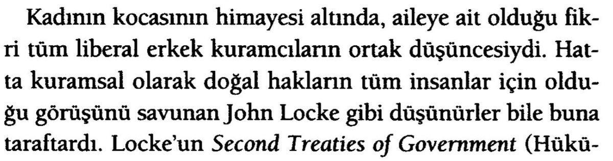 "Kadının kocasının himayesi altında, aileye ait olduğu fikri tüm liberal erkek kuramcıların ortak düşüncesiydi. Hatta kuramsal olarak doğal hakların tüm insanlar için olduğu görüşünü savunan John Locke gibi düşünürler bile buna taraftardı."

Donovan, Feminist Teori, 26
