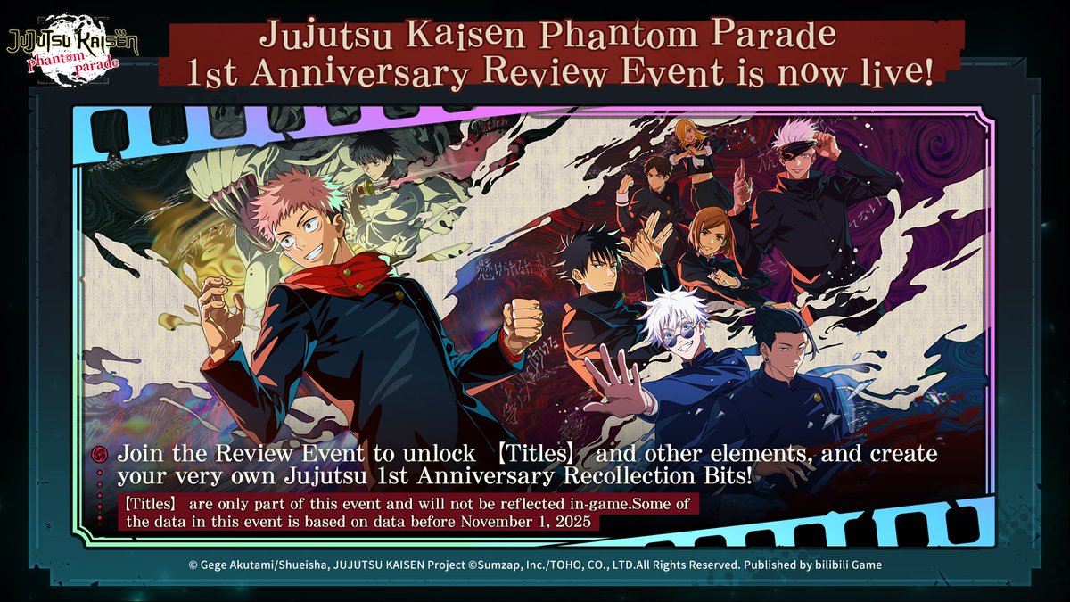 Jujutsu Kaisen Phantom Parade
The First Anniversary Review Event is now live!

The First Anniversary Celebration for “Jujutsu Kaisen Phantom Parade” Global Edition is now underway!

Curious about the milestones you’ve reached this past year?
Relive your Jujutsu journey and build
