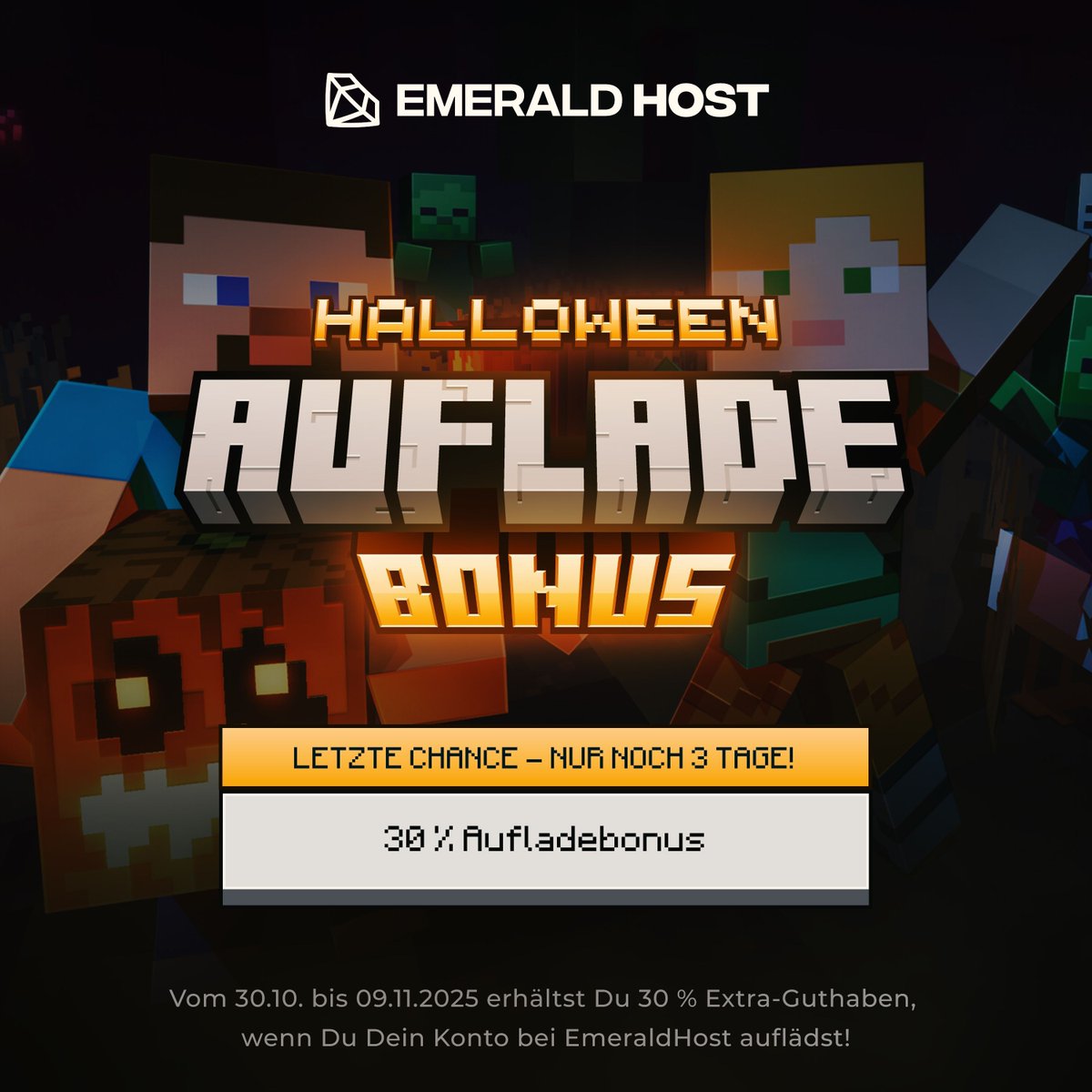 🎃 Letzte Chance auf den 30 % Aufladebonus! 👻

Nur noch 3 Tage bis zum Ende unserer Halloween-Aktion bei EmeraldHost! ⏰💥
Wenn Du Deinen Bonus noch nicht gesichert hast - jetzt ist der perfekte Zeitpunkt!

💎 So einfach geht’s:
1️⃣ Lade Dein Guthaben bis zum 09. November 2025