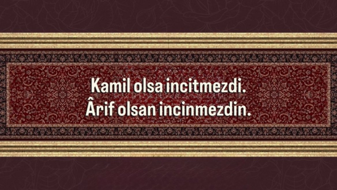“Kâmil olsa incitmezdi
Ârif olsan incinmezdin.”