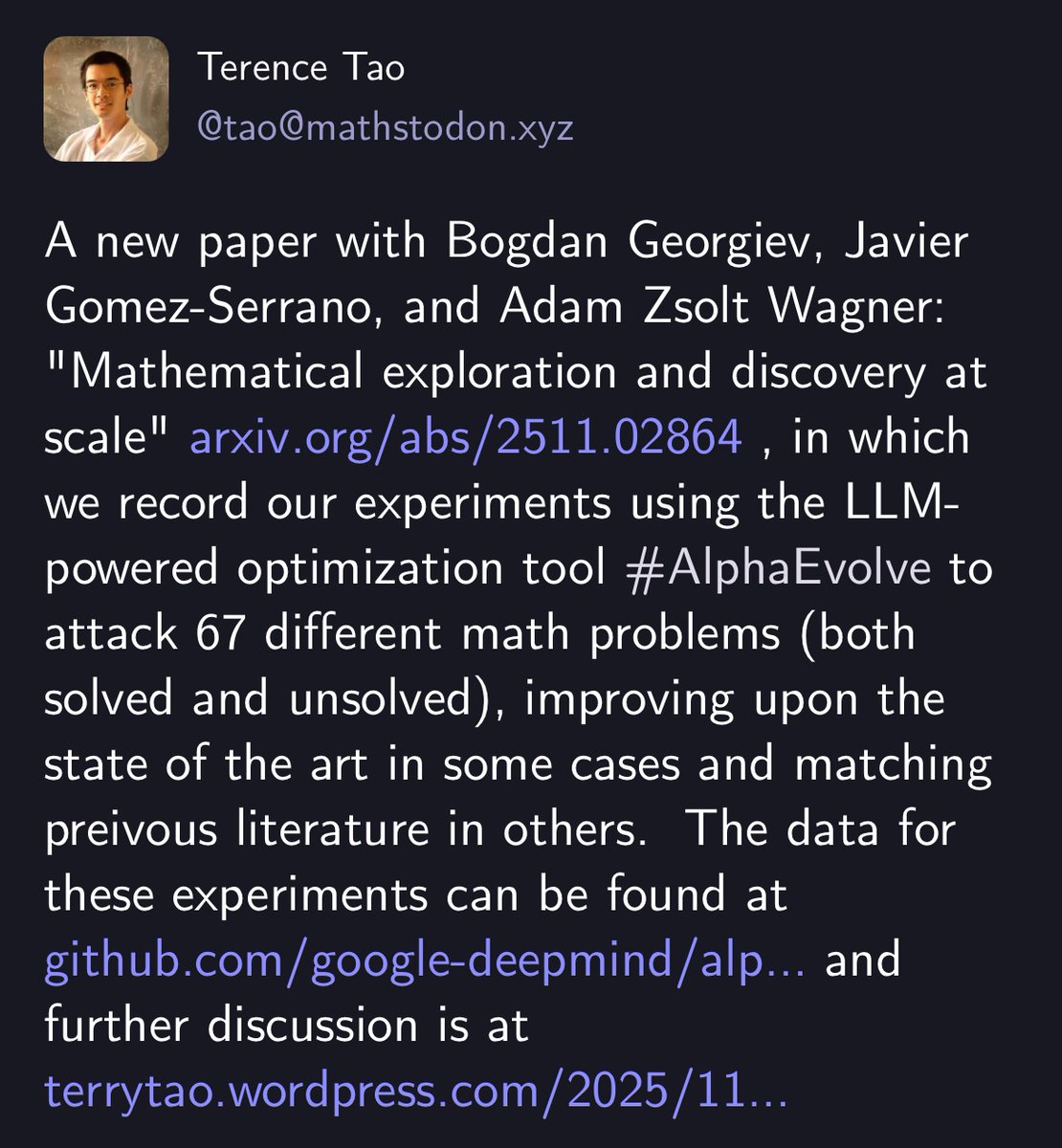 pli_cachete's tweet image. From Terry Tao on Mathstodon:

“ A new paper with Bogdan Georgiev, Javier Gomez-Serrano, and Adam Zsolt Wagner: &quot;Mathematical exploration and discovery at scale&quot; arxiv.org/abs/2511.02864 , in which we record our experiments using the LLM-powered optimization tool #AlphaEvolve to…