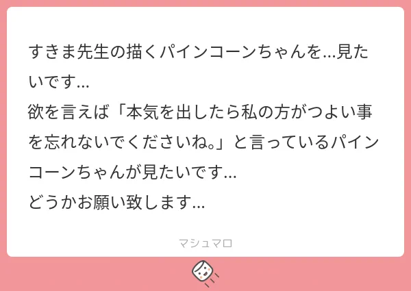 すみません…メモ帳に「パインコーン」としか 書いてなくて…。 こらッ!右手!悪い子!! はい…叱っておいたので 許してあげるべきだと思います。