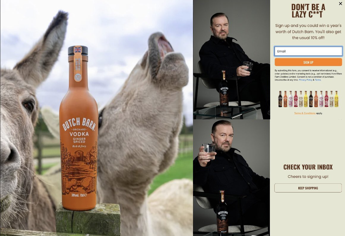 Ok, best adds, and best email sign-up. 

“Drinking vodka and saving donkeys at the same time is an irresistible cocktail.”

<a href="/rickygervais/">Ricky Gervais</a> <a href="/DutchBarnVodka/">Dutch Barn Vodka</a> 🫏