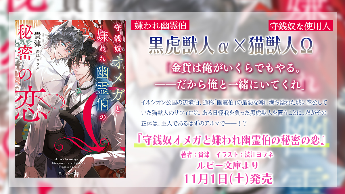 rubybunko's tweet image. ╭─── · · ୨୧ · · ───╮
      試し読み公開中💕
╰─── · · ୨୧ · · ───╯

『守銭奴オメガと嫌われ幽霊伯の秘密の恋』 
#貴津 先生 ill. #渋江ヨフネ 先生

嫌われ幽霊伯の黒虎獣人α
×
使用人の猫獣人Ω

「金貨は俺がいくらでもやる――」
ruby.kadokawa.co.jp/product/322507…