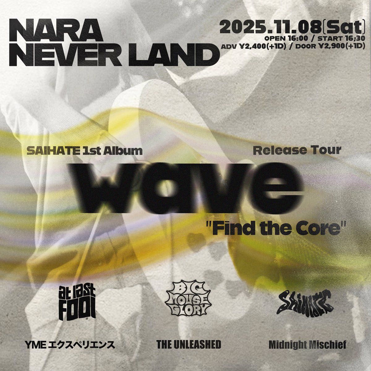TODAY🌊 (夕方公演)

2025.11.8(土)
SAIHATE 1st Album｢wave｣ Release Tour ''Find the Core''  
OPEN16:00/START16:30
ADV¥2,400/DOOR¥2,900(+1D)

SAIHATE
BIG MOUSE GLORY
THE UNLEASHED
YMEエクスペリエンス
Midnight Mischief
at last fool