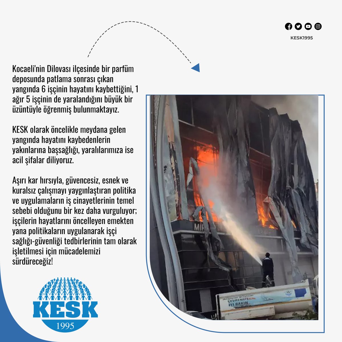 Kocaeli'nin Dilovası ilçesinde bir parfüm deposunda patlama sonrası çıkan yangında 6 işçinin hayatını kaybettiğini, 1 ağır 5 işçinin de yaralandığını büyük bir üzüntüyle öğrenmiş bulunmaktayız.

KESK olarak öncelikle meydana gelen yangında hayatını kaybedenlerin yakınlarına
