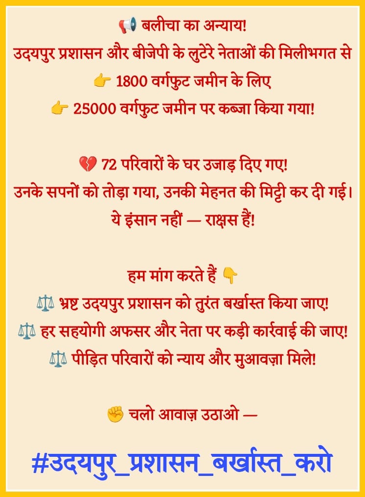 राजस्थान बलीचा में गरीब परिवारों की मेहनत की कमाई से बने घर बीजेपी सरकार ने तोड़ दिए…
बच्चों की किताबें, बुजुर्गों की यादें  सब मलबे में दफन कर दीं।
क्या यही है “सबका साथ, सबका विकास”?
<a href="/RajCMO/">CMO Rajasthan</a> <a href="/PMOIndia/">PMO India</a> <a href="/AmitShah/">Amit Shah</a> <a href="/rashtrapatibhvn/">President of India</a>
#उदयपुर_प्रशासन_बर्खास्त_करो*