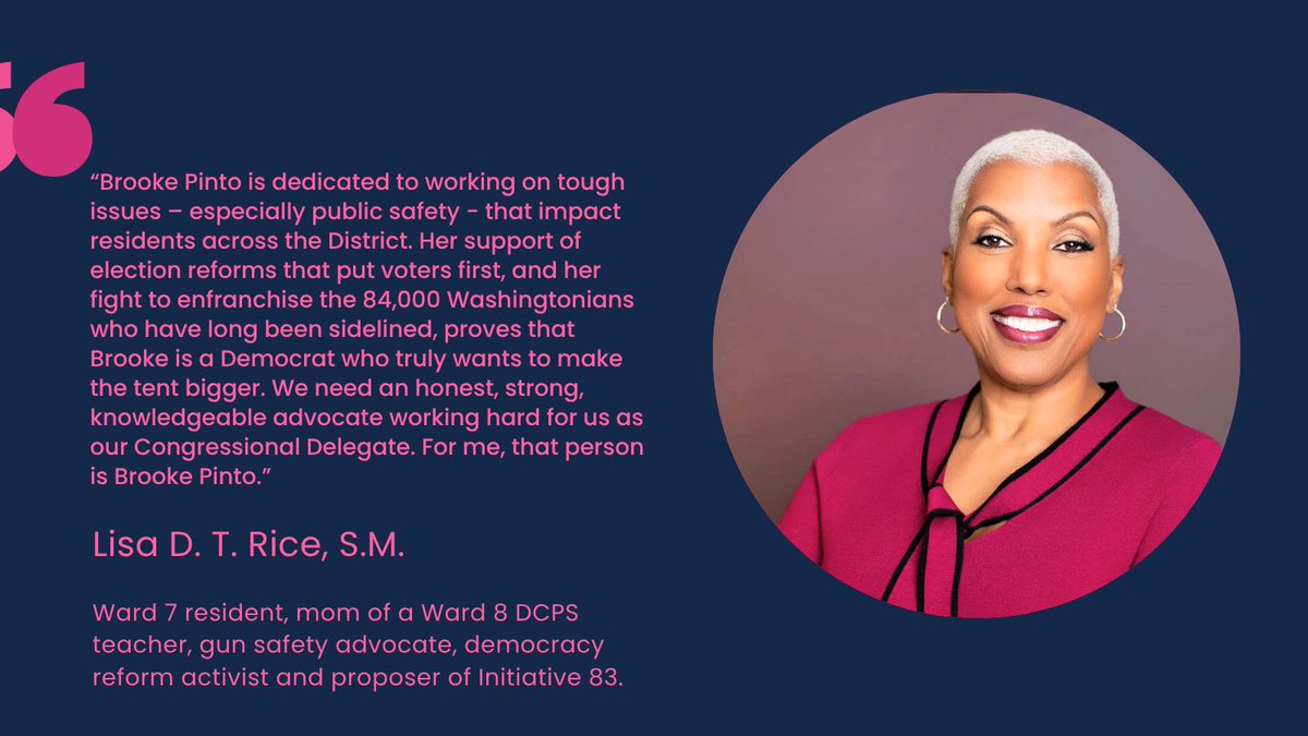 “Brooke Pinto is dedicated to working on tough issues – especially public safety - that impact residents across the District. Her support of election reforms that put voters first, and her fight to enfranchise the 84,000 Washingtonians who have long been sidelined, proves that