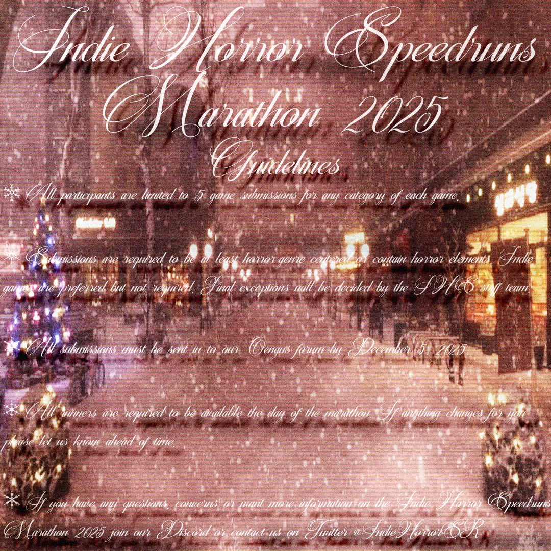 ANNOUNCEMENT ❄️ 

IHS is proud to present our fourth annual Winter Marathon.

Indie Horror Speedruns Marathon 2025.

A new showcase featuring some of the best horror speedruns from the past and present.

Submit Here: oengus.io/marathon/IHSM25

LIVE on December 20th 2025 1PM EST.