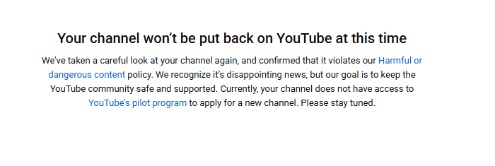 10 Plus years on YouTube with over 62.000 subscribers just to get permanently banned out of the blue. YouTube needs to do something better then this short reply that doesn't apply to me since I did not violate any policy.
Return my channel back <a href="/YouTube/">YouTube</a>