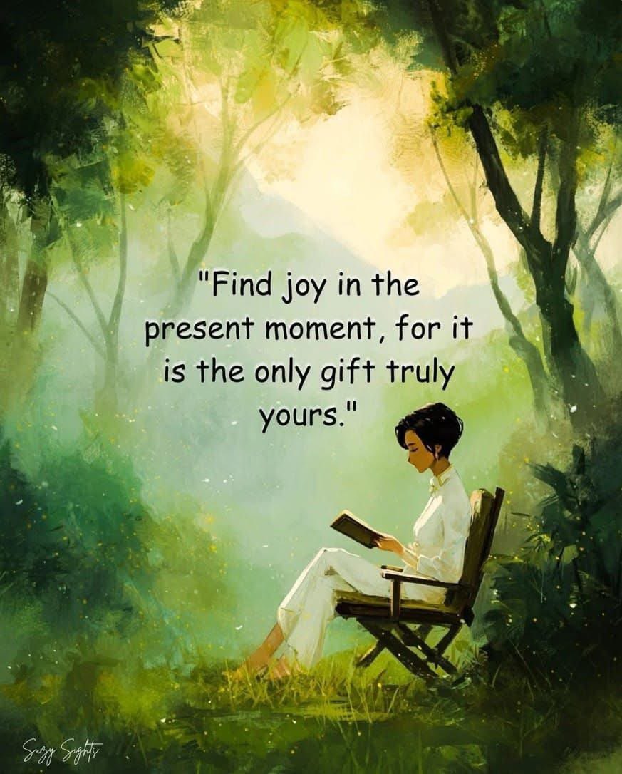 The Gift of The Present Moment

Find joy in the here and now.
The present moment
is all we ever truly have,
fragile, fleeting,
yet infinite in its depth 

The past is a story
our minds replay,
softened or sharpened
by memory.

The future is a promise
that may never arrive,
a