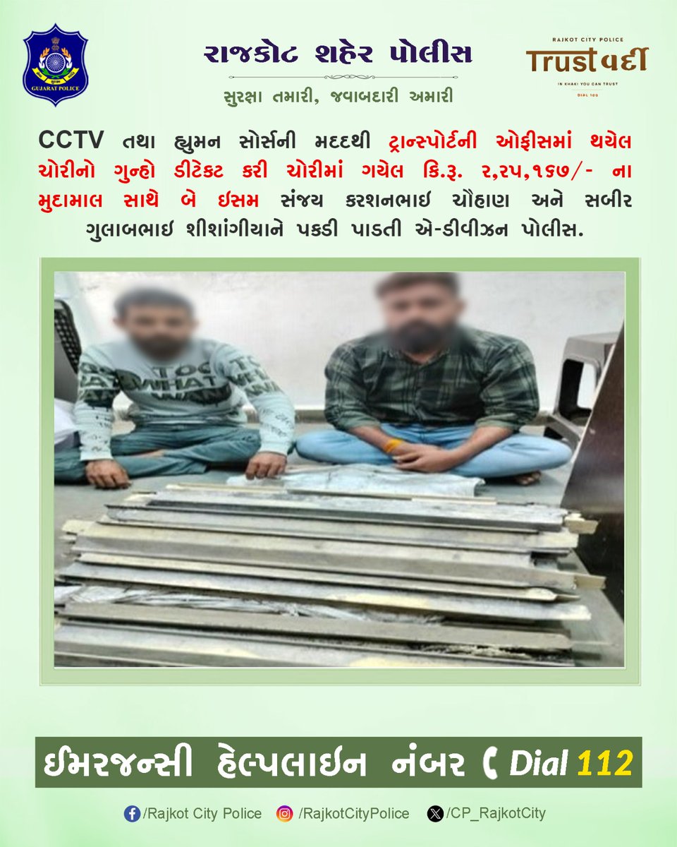 CP_RajkotCity's tweet image. CCTV તથા હ્યુમન સોર્સની મદદથી ટ્રાન્સ્પોર્ટની ઓફીસમાં થયેલ ચોરીનો ગુન્હો ડીટેકટ કરી ચોરીમાં ગયેલ કિ.રૂ. ૨,૨૫, ૧૬૭/- ના મુદામાલ સાથે બે ઇસમ સંજય કરશનભાઈ ચૌહાણ અને સબીર ગુલાબભાઇ શીશાંગીયાને પકડી પાડતી એ-ડીવીઝન પોલીસ.

#RajkotPolice   #Gujarat #Rajkot @CMOGuj @sanghaviharsh