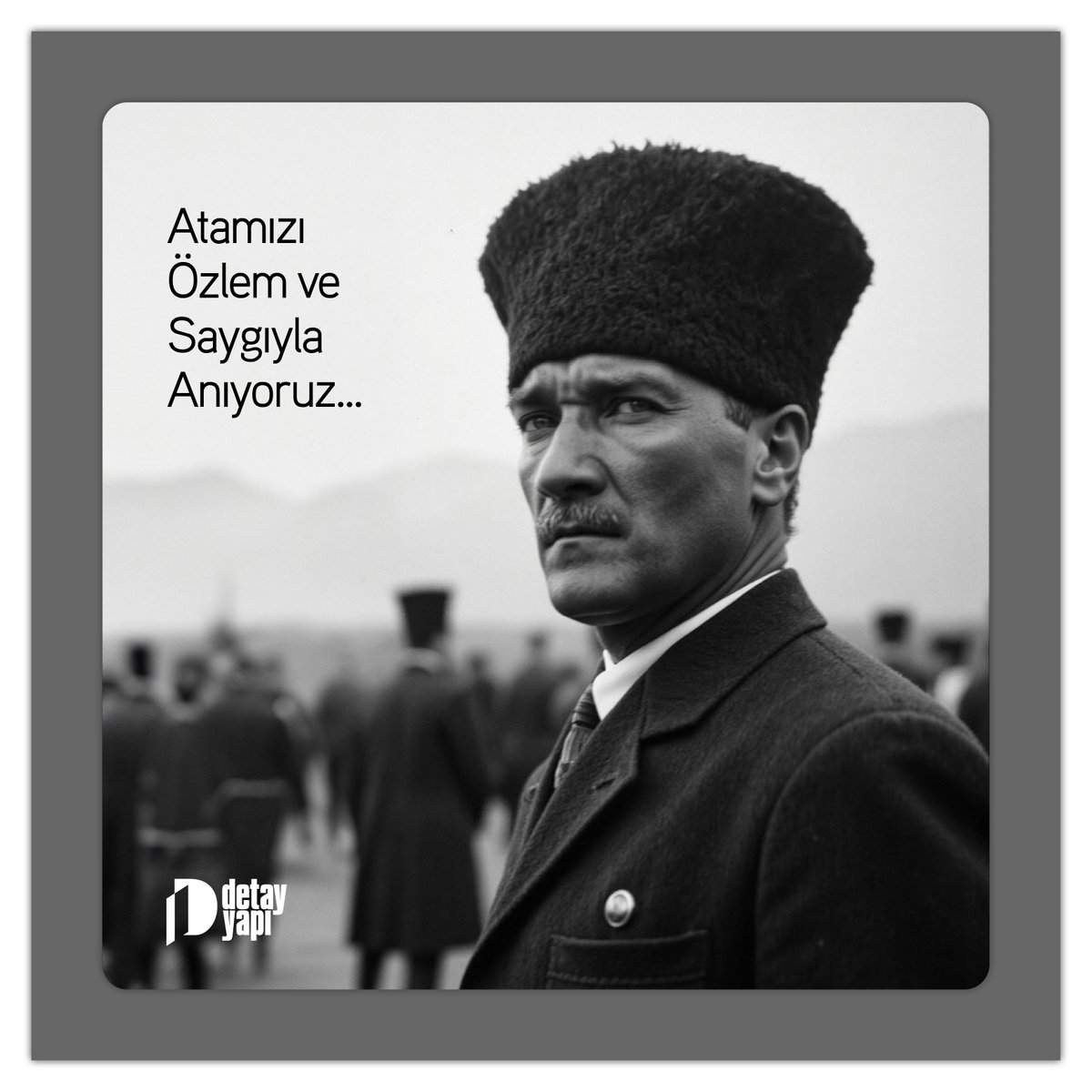 Ulu Önder Mustafa Kemal Atatürk’ü saygı, özlem ve minnetle anıyoruz.