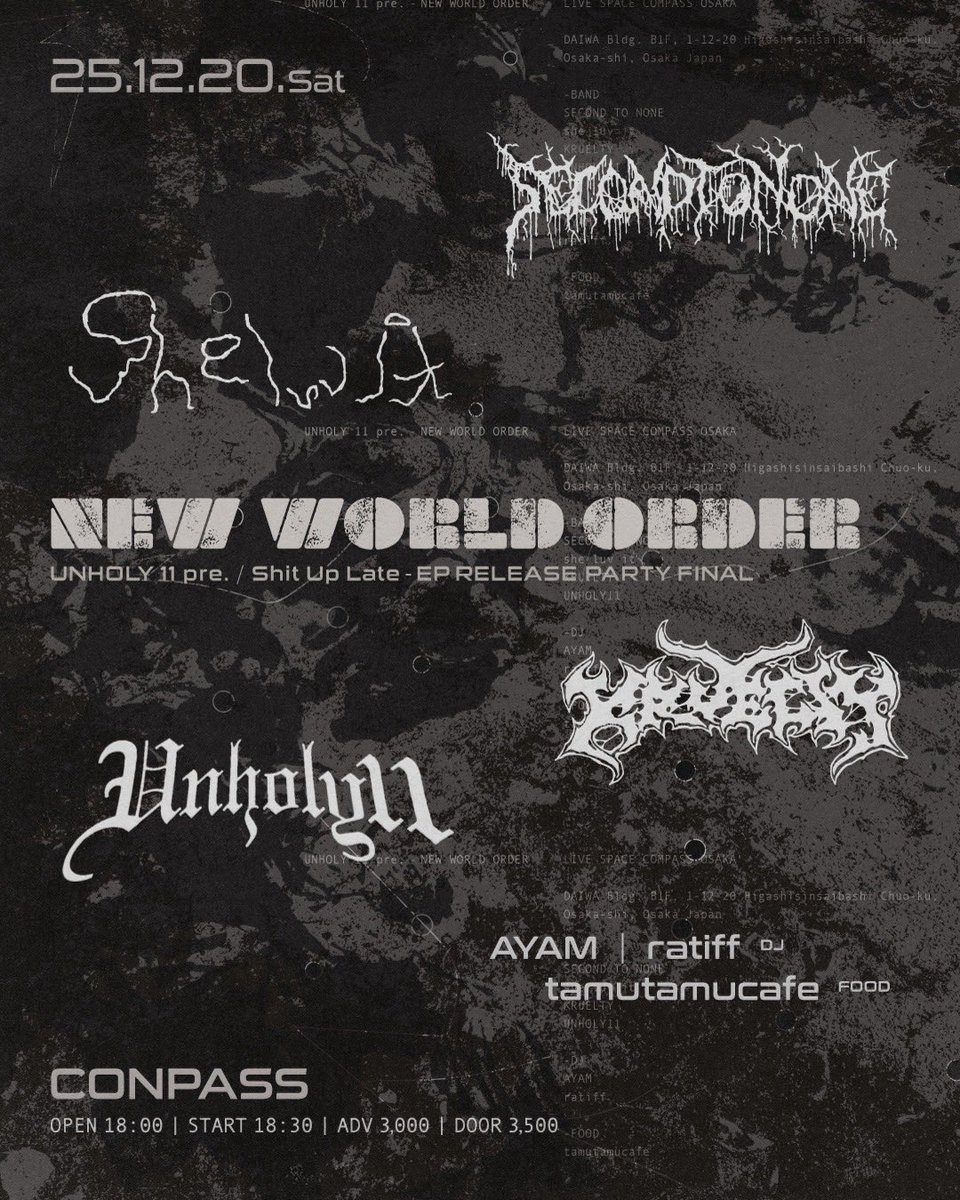 conpass1's tweet image. UNHOLY11 pre. 『NEW WORLD ORDER』
「Shit Up Late」-EP RELEASE PARTY FINAL

BAND：
SECOND TO NONE
she luv it
KRUELTY
UNHOLY11

DJ：
AYAM
ratiff

FOOD：
tamutamucafe

2025.12.20 SAT
OPEN 18:00 START 18:30
大阪 東心斎橋 CONPASS

前売 ¥3,000(D別)
当日 ¥3,500(D別)