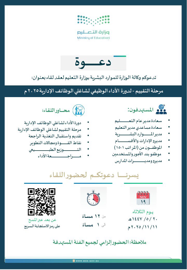 تدعو الإدارة العامة للتعليم في منطقة عسير، شاغلي الوظائف الإدارية، ومديري ومديرات الإدارات والأقسام والمدارس والموظفين من المرتبة الأولى وحتى المرتبة 15، وموظفي بند الأجور والمستخدمين، لحضور اللقاء الذي تنظمه وكالة الوزارة للموارد البشرية بوزارة التعليم بعنوان "مرحلة التقييم -