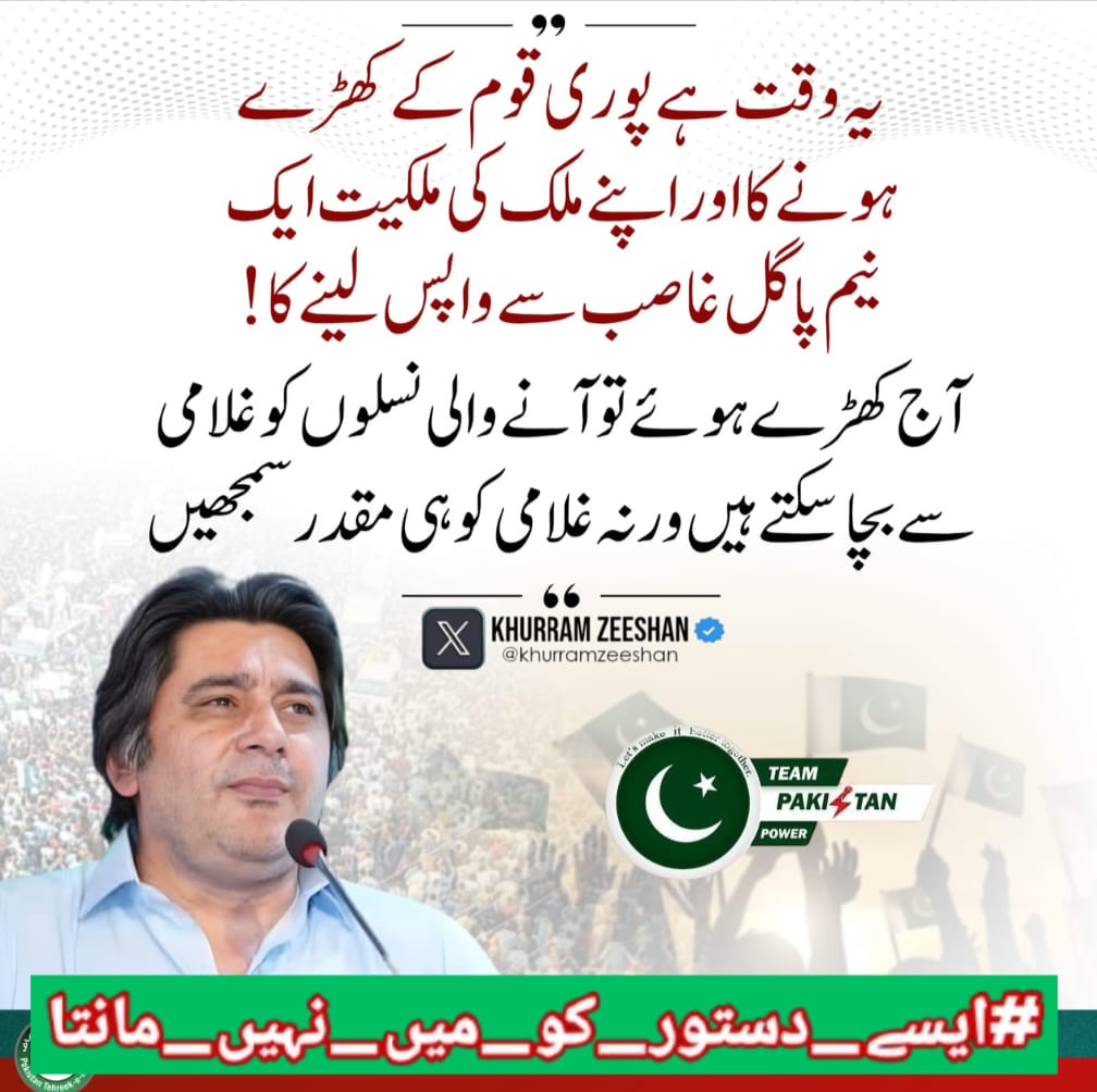 "یہ وقت ہے پوری قوم کے کھڑے ہونے کا اور اپنے ملک کی ملکیت ایک نیم پاگل غاصب سے واپس لینے کا! آج کھڑے ہوئے تو آنے والی نسلوں کو غلامی سے بچا سکتے ہیں ورنہ غلامی کو ہی مقدر سمجھیں"
خرم ذیشان 
<a href="/TeamPakPower/">Team Pakistan Power</a> <a href="/khurramzeeshan/">Khurram Zeeshan</a> 
#ایسے_دستور_کو_میں_نہیں_مانتا