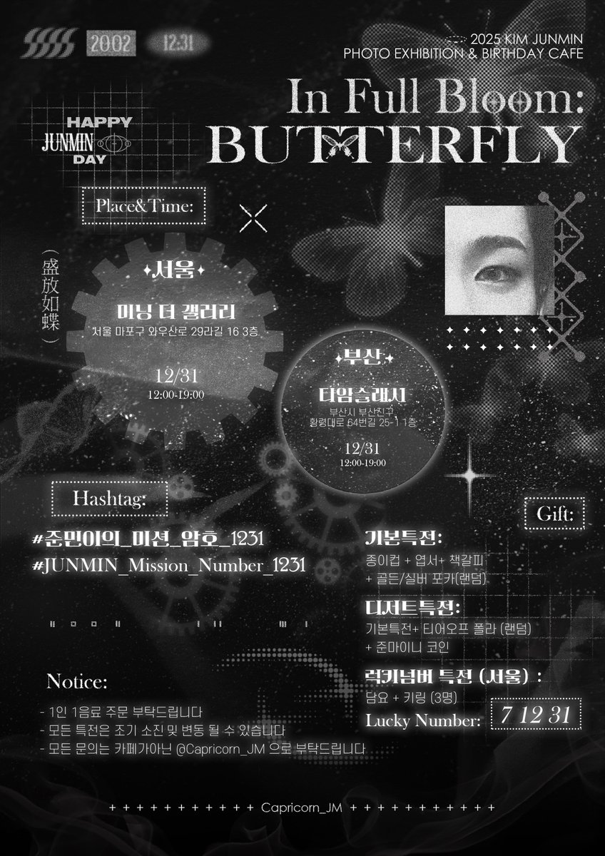 2025 KIM JUNMIN PHOTO EXHIBITION &amp; BIRTHDAY CAFE 
       
       𝑰𝒏 𝑭𝒖𝒍𝒍 𝑩𝒍𝒐𝒐𝒎: 𝑩𝑼𝑻𝑻𝑬𝑹𝑭𝑳𝒀
                             盛放如蝶

❤︎ 서울 Seoul

📍미닝 더 갤러리      

❤︎ 부산 Busan

📍타임슬래시

🎂 12.31

#김준민 #KIMJUNMIN 
#キムジュンミン 
#휘브 #WHIB