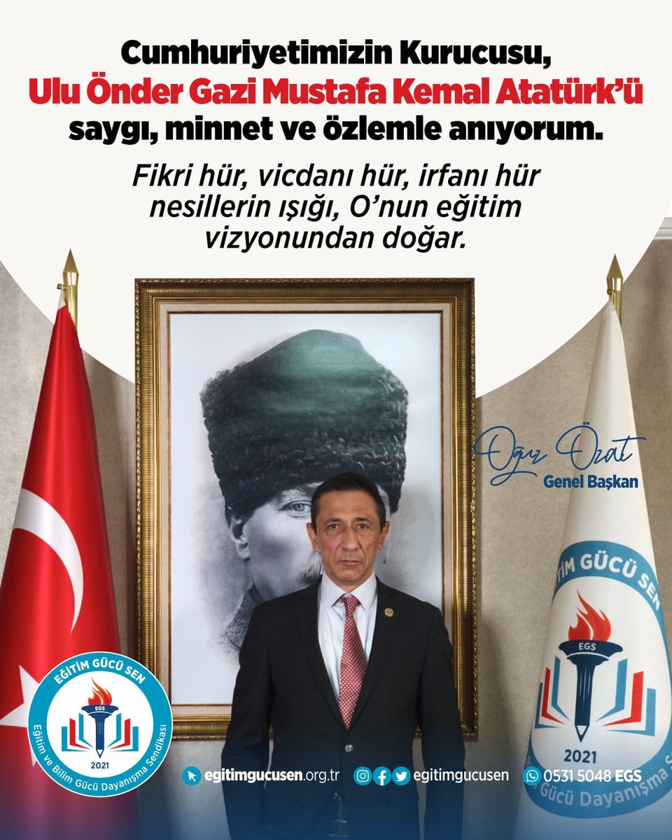 Cumhuriyetimizin kurucusu, Ulu Önder Gazi Mustafa Kemal Atatürk’ü derin bir saygı, minnet ve özlemle anıyorum. 

Onun eşsiz liderliği ve ileri görüşlülüğü, biz eğitimciler için her zaman bir ışık kaynağı olmuştur. 

Atatürk, yalnızca bağımsızlık mücadelesinin önderi değil, aynı