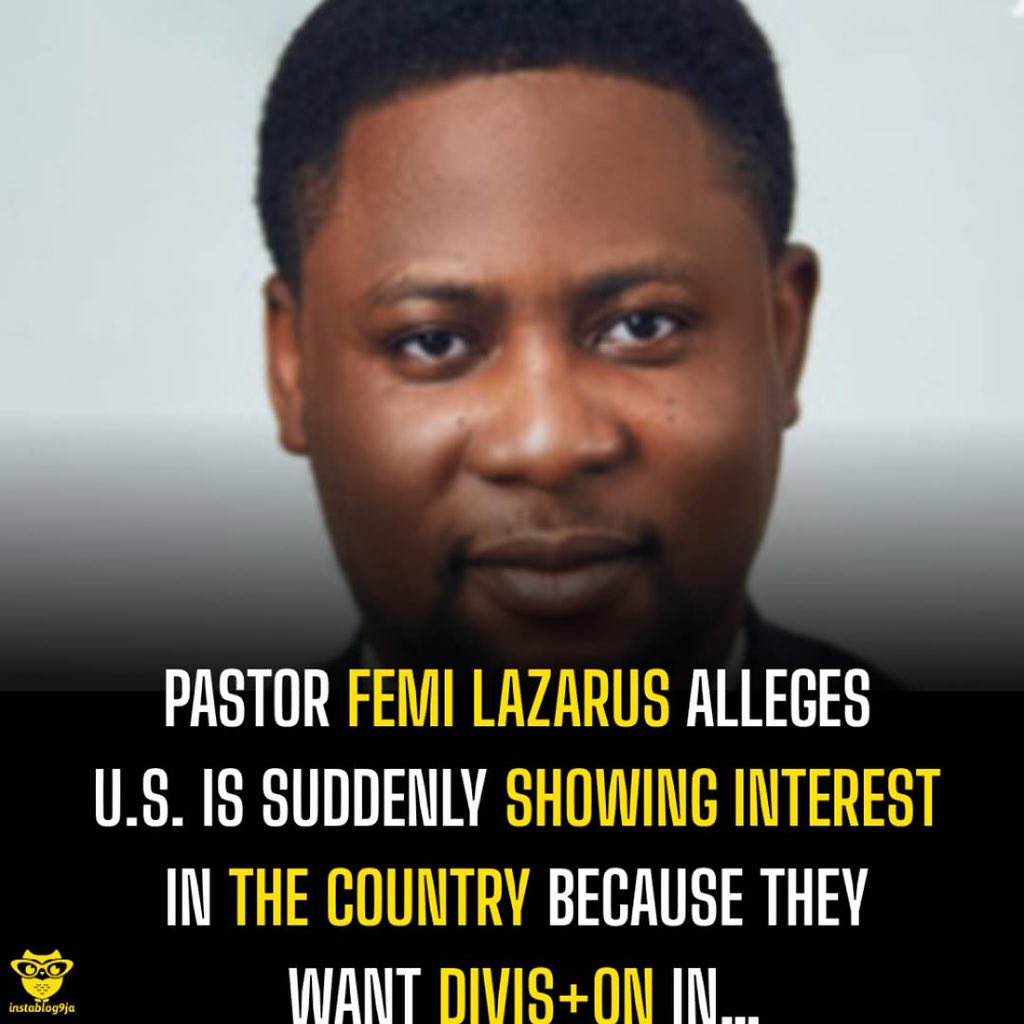 instablog9ja's tweet photo. Pastor Femi Lazarus Alleges U.S. is Suddenly Showing Interest in the country because they want div+sion in…

Pastor Femi Lazarus, founder of the Sphere of Light Church, has alleged that the recent show of concern by the United States over Nigeria’s internal affairs is not genuine but a deliberate move to create div+sion within the country.

He stated that America’s claim about Christians being k+lled in Nigeria is not innocent, suggesting it is part of a wider plan to dest@bilize the nation.

“When Goodluck Jonathan was in power, Nigeria needed to buy certain things to f+ght the battle against insurgency, and it was America that blocked us,” Pastor Lazarus revealed.

He warned that the sudden interest from the U.S. is a strategy to divide Nigeria so they can later interfere for their own benefit. “They are showing interest because they know that will div+de the country; once they come in, anywhere they step b¥rns,” he added. 

According to him, nations blessed with abundant natural resources often face foreign interference. “The only country richer than us in terms of mineral resources is Venezuela. 

Anywhere there is wealth b¥rns. Let’s be careful—they may seem to be bringing help, but the aim is to penetrate and keep us bounded ,” he concluded.