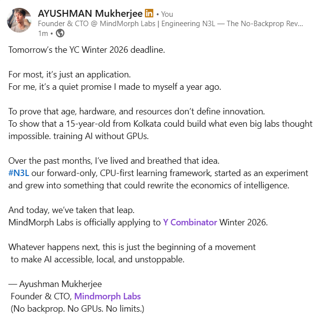 AYUSHMAN_Mukh's tweet image. MindMorph Labs is officially applying to @ycombinator   W26.

Let’s make intelligence trainable for everyone, everywhere.

#MindMorphLabs #YCombinator #DeepTech #AIInfrastructure #NoBackprop #N3L