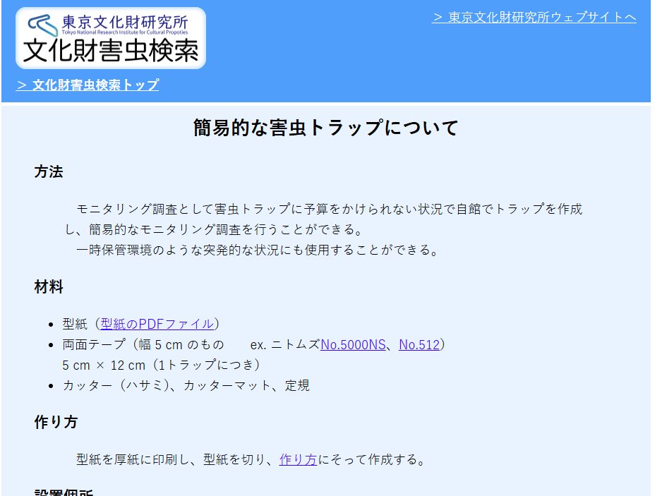 【文化財害虫】簡易的な害虫トラップの作り方と型紙のデータを「文化財害虫検索」ウェブサイトで公開しています。厚紙と5cm幅の両面テープで作れます。ニュウハクシミに限らず、ご自身の館にどのような文化財害虫がいるか気になりましたら、設置してみてはいかがでしょうか。
tobunken.go.jp/ccr/pest-searc…
