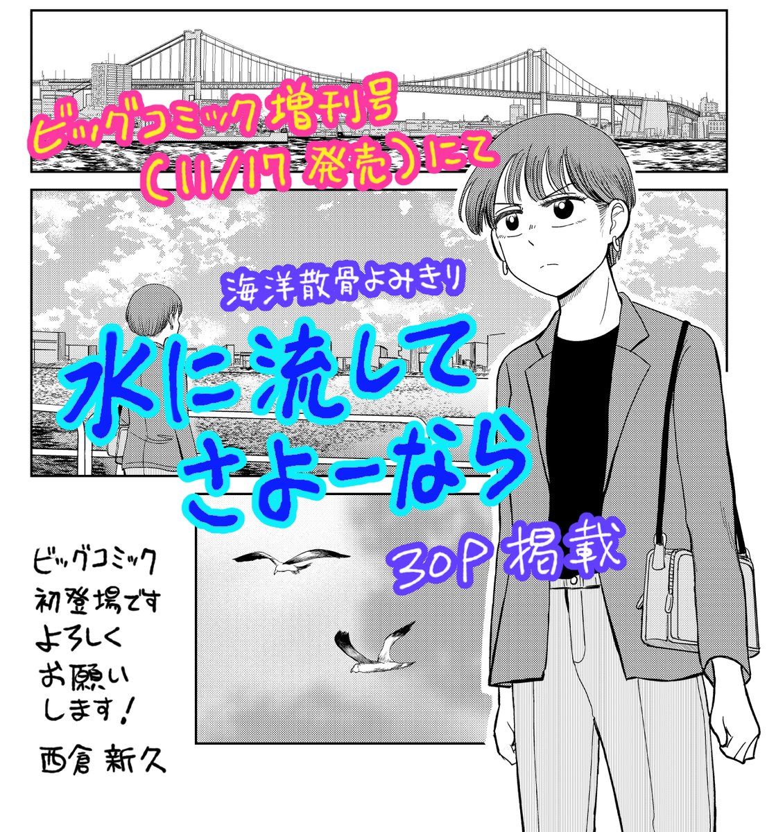【告知】
公式の予告ページには載っていないのですが、許可をいただいたので告知します。11月17日(月)発売のビッグコミック増刊号にて、『水に流してさよーなら』という読み切りが掲載されます。海洋散骨の話です。ビッコミ(小学館の漫画サイト)にも当日に無料掲載予定です。読んでみてください! 
