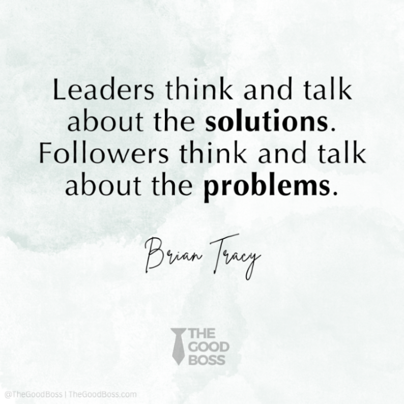 Focus on the solution, not the problem.