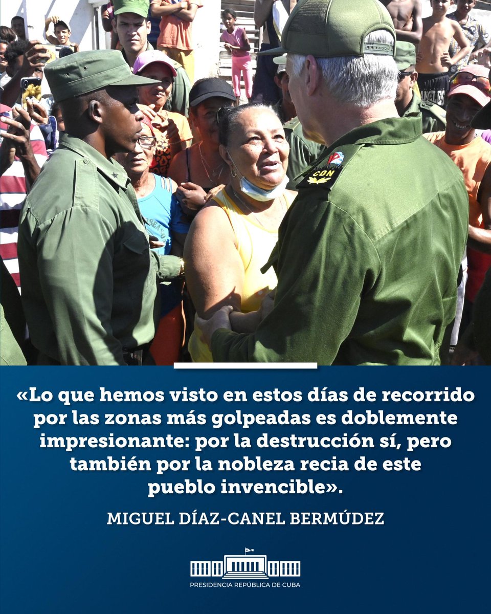 "Lo que hemos visto en estos días de recorrido por las zonas más golpeadas es doblemente impresionante: por la destrucción sí, pero también por la nobleza recia de este pueblo invencible" <a href="/DiazCanelB/">Miguel Díaz-Canel Bermúdez</a>