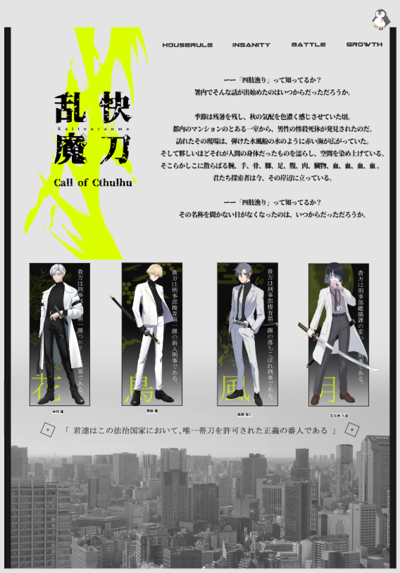 クトゥルフ神話TRPG
『快刀乱魔』
KP：たつみさん
HO1：神代 蓮 / PL 紫苑
HO2：百眼 庵 / PL 乃子さん
HO3：風間 惟仁 / PL 上善マキさん
HO4：天花寺 八雲 / PL あーくさん

最高に楽しかったです！
みんなRP上手くて思わず泣いちゃったよ😭
本当にありがとう！！
また、、、やろうな😉