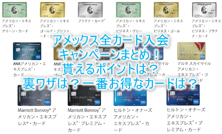 各種アメックスの入会キャンペーンの最新版です♪

現在だと、、、
ヒルトンアメックス
アメックスビジネスゴールド
アメックスビジネスプラチナ
ゴールドプリファード
アメックスプラチナ

この辺り良さそうですね♪