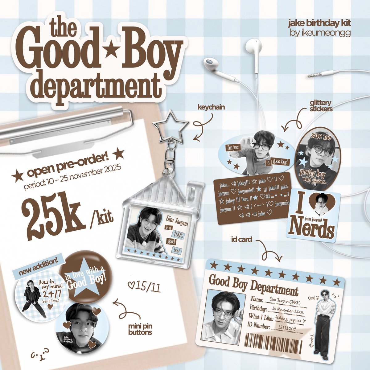 ikeumeongg's tweet image. [ 𝚃𝙷𝙴 𝙶𝙾𝙾𝙳 𝙱𝙾𝚈 𝙳𝙴𝙿𝙰𝚁𝚃𝙼𝙴𝙽𝚃 🛋️ ]

2025 #JAKE birthday kit
by ikeumeongg 

⭑ price    : 25k/kit (details in pic)
⭑ period : 10 - 25 november 2025

pre - order now !
🖇️ : forms.gle/JqYjRpfJBsGp4N…