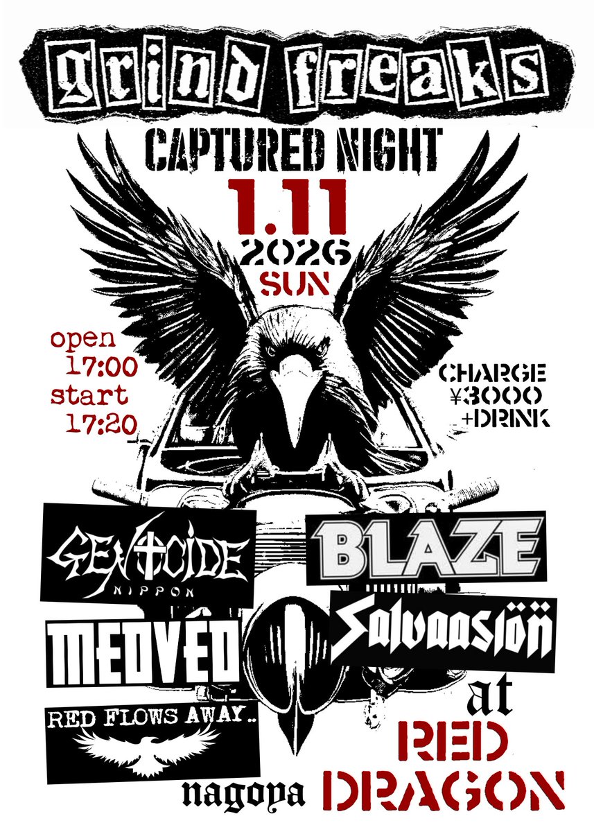 【イベント情報】
2026年1月11日(日)
■GRIND FREAKS■
   -Captured Night-
at Nagoya Red Dragon
open/17:00 start/17:20 
charge/¥3000+Drink

-ACT-
Genocide Nippon
Blaze
Medved
Red Flows Away
Salvaasion