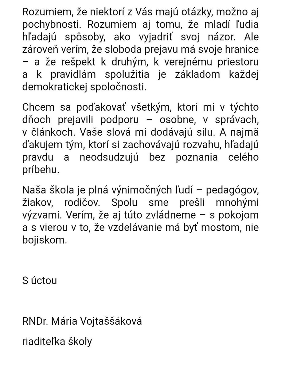 Vyjadrenie riaditeľky našej školy k udalostiam posledných dní.

nakoľko som bol skutočne prítomný prakticky pri všetkom môžem tieto informácie a vysvetlenia len potvrdiť.

prestaňte nás už prosím používať ako hromozvod či nástroj svojho hnevu a tiež prestaňte šíriť nepravdy.