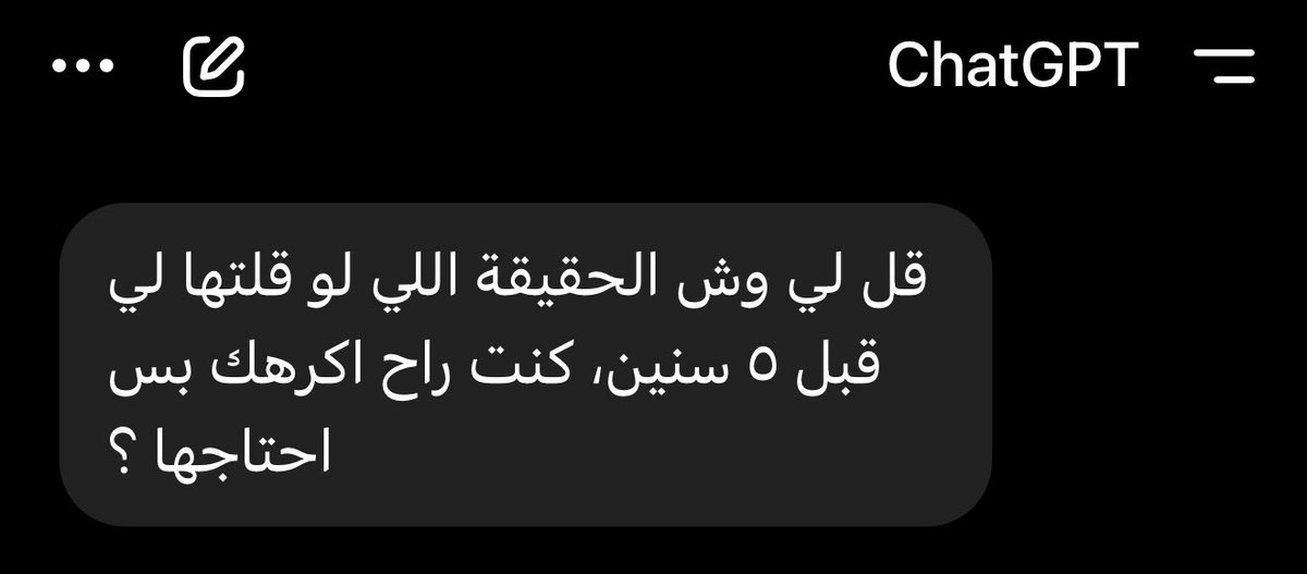 اسأل ChatGPT هذا السؤال : 

قل لي وش الحقيقة اللي لو قلتها لي قبل ٥ سنين، كنت راح اكرهك بس احتاجها ؟