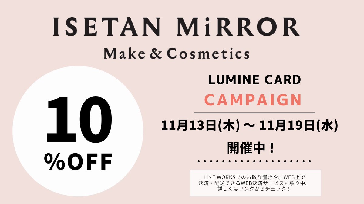 ＼イセタン ミラー情報／
📢LUMINE CARD CAMPAIGN 開催
■会期：11月13日(木)～11月19日(水)

イセタン ミラー ルミネ各店へお電話・店頭にてお取り置き承り中✨
LINE WORKSでのお取り置きや、WEB上で決済・配送できるWEB決済サービスも承り中！

▽商品問い合わせサービス
meeco.mistore.jp/contents/magaz…