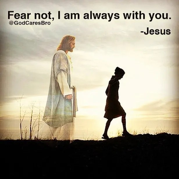 "Don't be afraid, for I am with you. Don't be discouraged, for I am your God".
Is 41:10

Fear not, for I have redeemed you;
I have called you by your name;
You are Mine.
When you pass through the waters, I will be with you;
And through the rivers, they shall not overflow you.