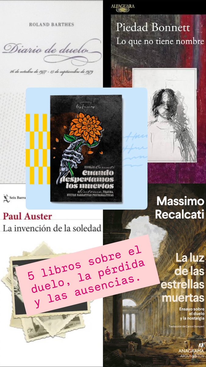 Les comparto 5 lecturas sobre el duelo, la pérdida y las ausencias:

• Diario de duelo, R. Barthes
• Cuando despertamos los muertos, N. Cerruti
• Lo que no tiene nombre, P. Bonnett
• La invención de la soledad, P. Auster
• La luz de las estrellas muertas, M. Recalcati