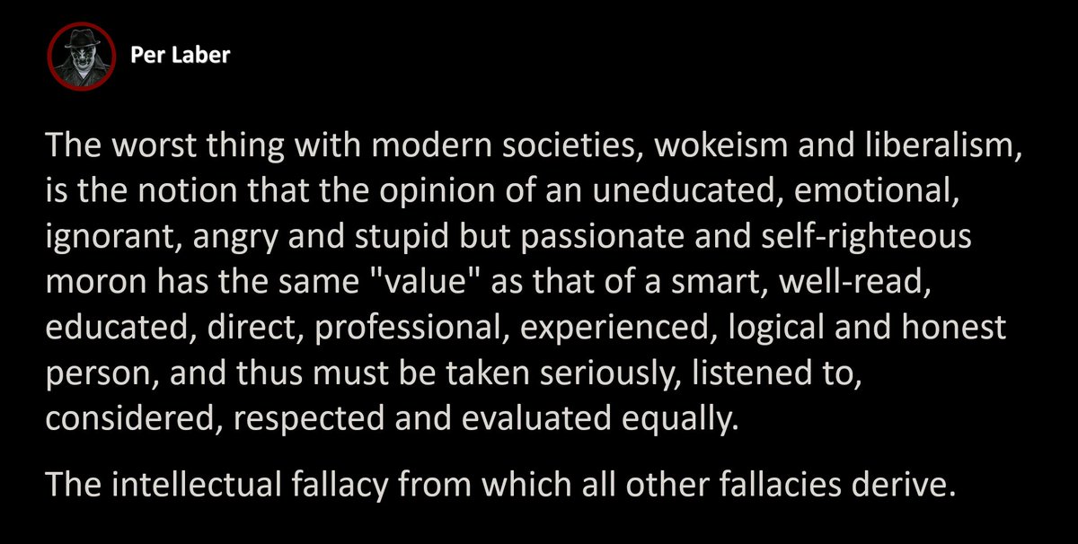 Per_Laber's tweet image. The worst thing with modern societies, wokeism and liberalism, is the notion that the opinion of an uneducated, emotional, ignorant, angry and stupid but passionate and self-righteous moron has the same &quot;value&quot; as that of a smart, well-read, educated, direct, professional,…