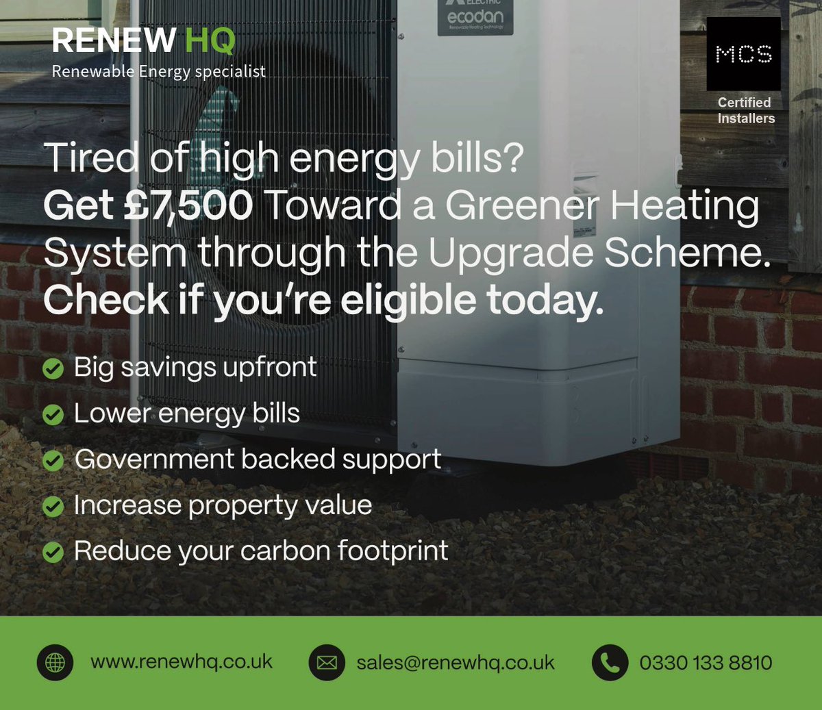 Smarter, Greener Heating for Your Home ￼
 
Cut your energy bills and your carbon footprint with an air source heat pump — and get up to £7,500 off with the Government Boiler Upgrade Scheme.
 
Our network of MCS approved Installers &amp; Trustmark Assessors cover nationwide.