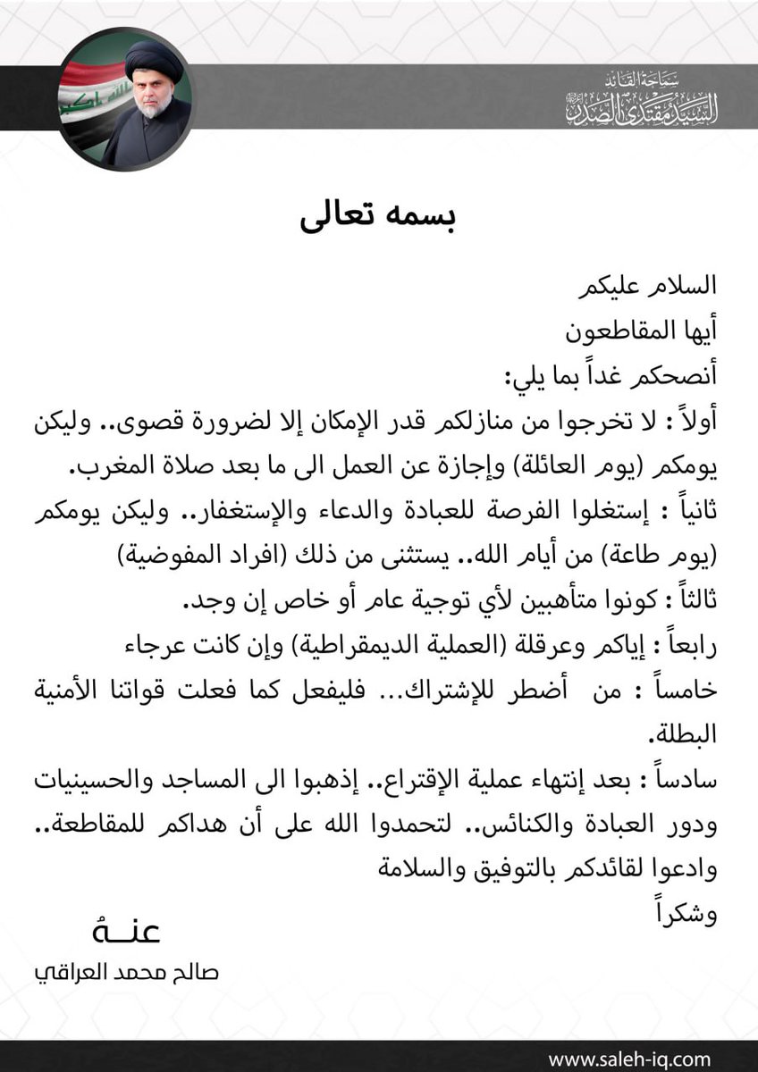 Centralmedia_d's tweet photo. بسمه تعالىالسلام عليكم
أيها المقاطعون
أنصحكم غداً بما يلي:
أولاً : لا تخرجوا من منازلكم قدر الإمكان إلا لضرورة قصوى.. وليكن يومكم (يوم العائلة) وإجازة عن العمل الى ما بعد صلاة المغرب.
ثانياً : إستغلوا الفرصة للعبادة والدعاء والإستغفار.. وليكن يومكم (يوم طاعة) من أيام الله.. يستثنى من ذلك (افراد المفوضية)
ثالثاً : كونوا متأهبين لأي توجية عام أو خاص إن وجد.
رابعاً : إياكم وعرقلة (العملية الديمقراطية) وإن كانت عرجاء
خامساً : من  أضطر للإشتراك… فليفعل كما فعلت قواتنا الأمنية البطلة.
سادساً : بعد إنتهاء عملية الإقتراع.. إذهبوا الى المساجد والحسينيات ودور العبادة والكنائس.. لتحمدوا الله على أن هداكم للمقاطعة.. وادعوا لقائدكم بالتوفيق والسلامة
وشكراً

عنه 
صالح محمد العراقي