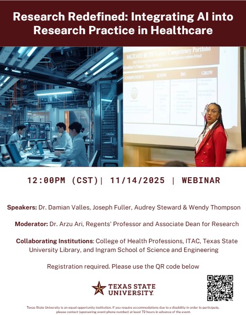Join us for Research Redefined: Integrating AI into Research Practice in Healthcare Webinar
When: Friday, Nov 14, 2025, 12–1 PM CST
Speakers: Damian Valles, Joseph Fuller, Gwendolyn Thompson &amp; Audrey Steward
Moderator: Arzu Ari
Hosted by CHP, CoSE, ITAC, &amp; Library at <a href="/txst/">Texas State University</a>