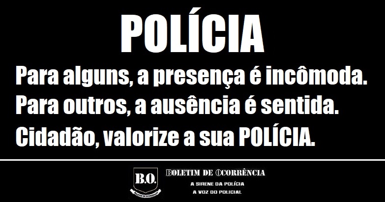 #Boletim de #Ocorrência: POLÍCIA: Para alguns, a presença é incômoda. Para outros, a ausência é sentida. Cidadão, valorize a sua POLÍCIA.