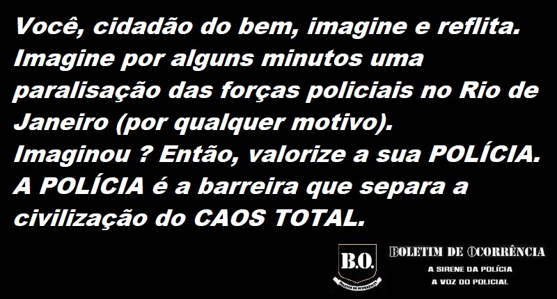 #Boletim de #Ocorrência: Cidadão, imagine por alguns minutos uma paralisação das forças policiais no Rio de Janeiro (por qualquer motivo). Imaginou ? Então, valorize a sua POLÍCIA. A POLÍCIA é a barreira que separa a civilização do CAOS TOTAL.