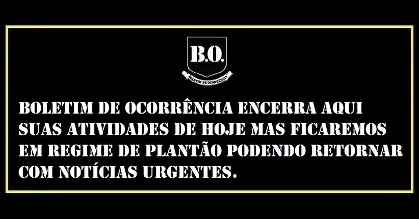 #Boletim de #Ocorrência encerra aqui suas atividades de hoje mas ficaremos em regime de PLANTÃO podendo retornar com notícias urgentes.