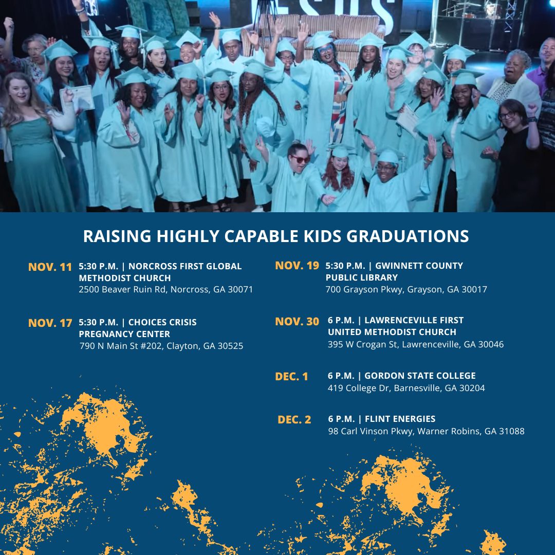 From Lawrenceville to Warner Robins, our Raising Highly Capable Kids grads are stepping into brighter futures. 

Join us at an upcoming graduation event to celebrate these families and their incredible achievement.