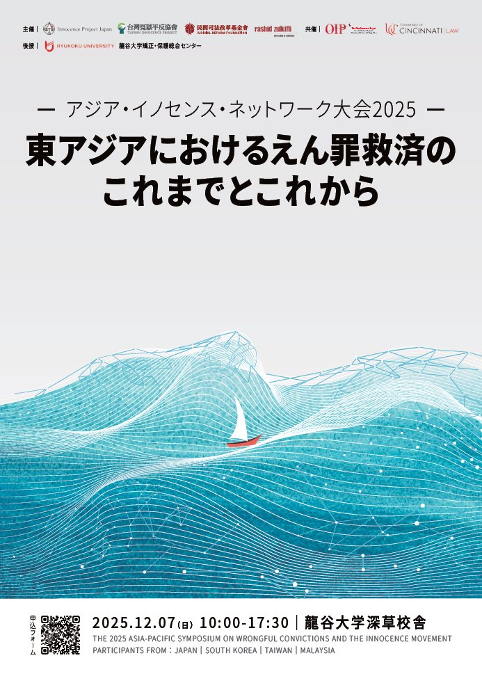 □■国際シンポジウム■□
アジア・イノセンス・ネットワーク大会2025
東アジアにおけるえん罪救済のこれまでとこれから
■日時：2025 年12 月7 日（日曜日）10 時から17 時半
■場所：龍谷大学深草キャンパス慧光館（えこうかん）101 教室
キャンパスマップryukoku.ac.jp/about/campus_t…
■参加費 無料