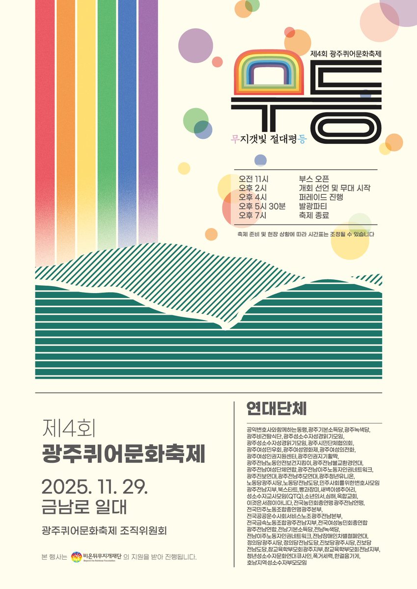 gjqueerfestival's tweet image. 🌈🏳️‍⚧️제4회 광주퀴어문화축제 &apos;무등 : 무지갯빛 절대평등&apos;🏳️‍🌈⛰️

일시 : 2025.11.29.(토) 11시~19시
장소 : 광주광역시 금남로 일대

[행사 시간표]
오전 11시 : 부스 오픈
오후 2시 : 개회 선언 및 무대 시작
오후 4시 : 퍼레이드 진행
오후 5시 30분 : 발光파티
오후 7시 : 축제 종료