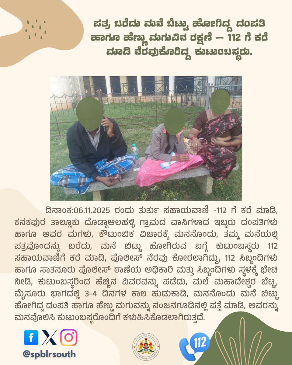 ಪತ್ರ ಬರೆದು ಮನೆ ಬಿಟ್ಟು ಹೋಗಿದ್ದ ದಂಪತಿ ಹಾಗೂ ಹೆಣ್ಣು ಮಗುವಿನ ರಕ್ಷಣೆ – 112 ಗೆ ಕರೆ ಮಾಡಿ ನೆರವುಕೊರಿದ್ದ ಕುಟುಂಬಸ್ಥರು. ನಂಜನಗೂಡಿನಲ್ಲಿ ಪತ್ತೆ ಮಾಡಿ, ಅವರನ್ನು  ಮನವೊಲಿಸಿ ಕುಟುಂಬಸ್ಥರೊಂದಿಗೆ ಕಳುಹಿಸಿಕೊಡಲಾಗಿರುತ್ತದೆ.